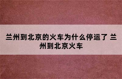 兰州到北京的火车为什么停运了 兰州到北京火车